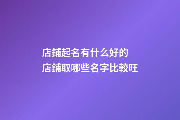 店鋪起名有什么好的 店鋪取哪些名字比較旺-第1張-店鋪起名-玄機派
